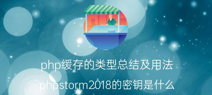 php缓存的类型总结及用法 phpstorm2018的密钥是什么？